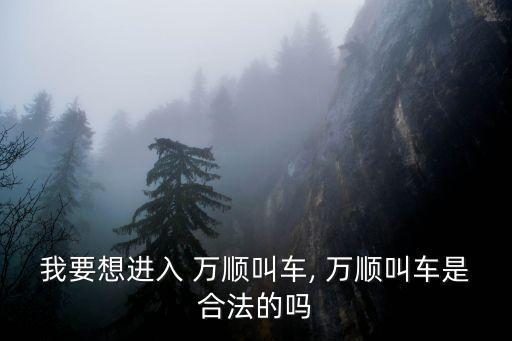 我要想進入 萬順叫車, 萬順叫車是合法的嗎