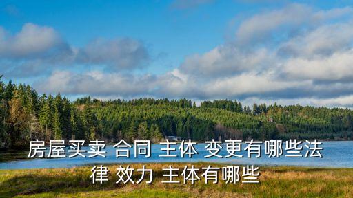 房屋買(mǎi)賣(mài) 合同 主體 變更有哪些法律 效力 主體有哪些