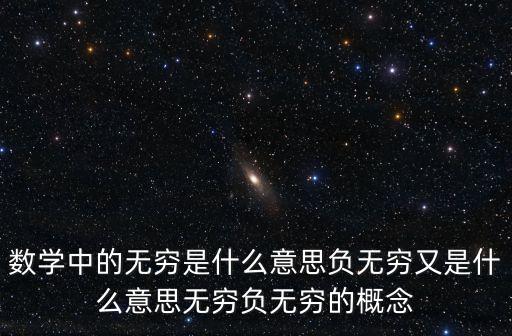 數(shù)學(xué)中的無(wú)窮是什么意思負(fù)無(wú)窮又是什么意思無(wú)窮負(fù)無(wú)窮的概念