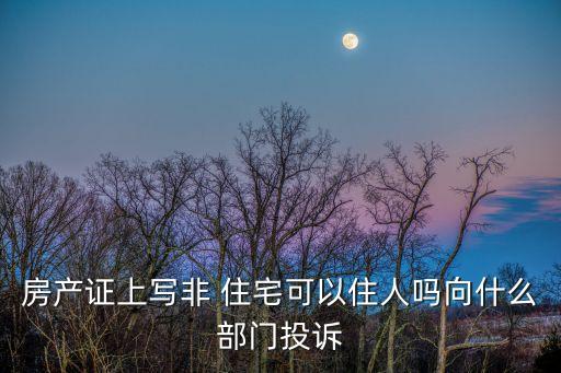 房產(chǎn)證上寫非 住宅可以住人嗎向什么部門投訴