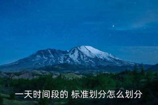 一天時(shí)間段的 標(biāo)準(zhǔn)劃分怎么劃分