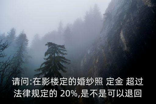 請(qǐng)問(wèn):在影樓定的婚紗照 定金 超過(guò)法律規(guī)定的 20%,是不是可以退回