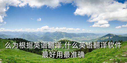 以什么為根據(jù)英語翻譯,什么英語翻譯軟件最好用最準確
