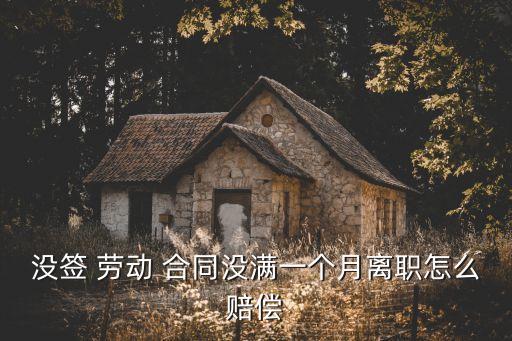 沒簽 勞動 合同沒滿一個月離職怎么賠償