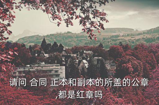 請問 合同 正本和副本的所蓋的公章,都是紅章嗎