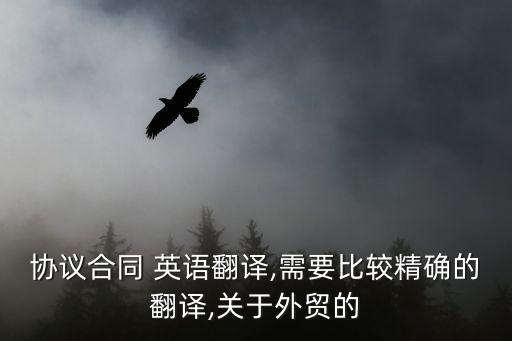 協(xié)議合同 英語翻譯,需要比較精確的翻譯,關于外貿(mào)的