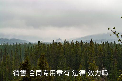 銷售 合同專用章有 法律 效力嗎