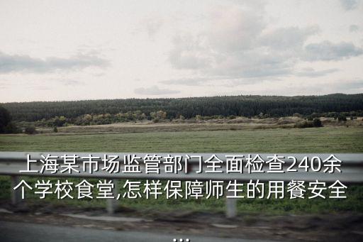 上海某市場監(jiān)管部門全面檢查240余個(gè)學(xué)校食堂,怎樣保障師生的用餐安全...