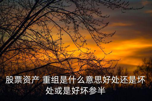 股票資產(chǎn) 重組是什么意思好處還是壞處或是好壞參半