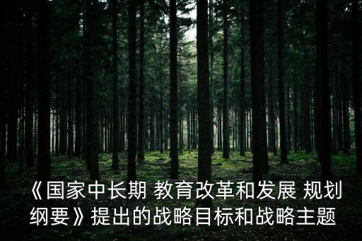 《國(guó)家中長(zhǎng)期 教育改革和發(fā)展 規(guī)劃 綱要》提出的戰(zhàn)略目標(biāo)和戰(zhàn)略主題