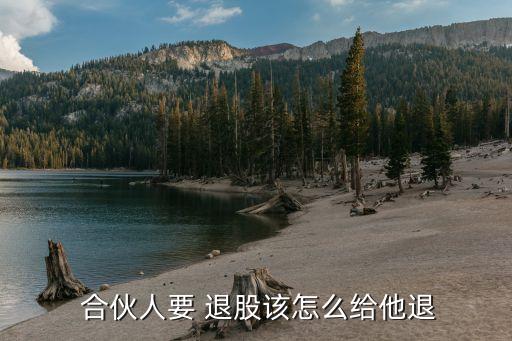 合伙開公司退股怎么退,兩人合伙一人退出如何退錢