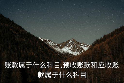 應(yīng)收賬款屬于什么科目,預(yù)收賬款和應(yīng)收賬款屬于什么科目