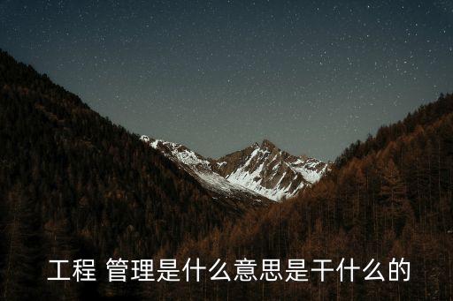  工程 管理是什么意思是干什么的