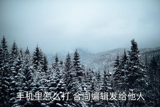  手機(jī)里怎么打 合同編輯發(fā)給他人