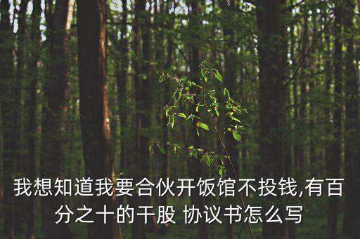 我想知道我要合伙開飯館不投錢,有百分之十的干股 協(xié)議書怎么寫