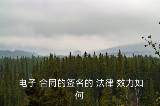電子合同簽字具有法律效力嗎,合同電子版簽字有效嗎