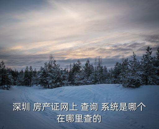 深圳 房產(chǎn)證網(wǎng)上 查詢 系統(tǒng)是哪個(gè)在哪里查的