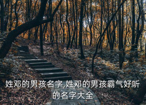 姓鄧的男孩名字,姓鄧的男孩霸氣好聽的名字大全