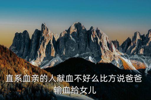 直系血親的人獻(xiàn)血不好么比方說爸爸 輸血給女兒