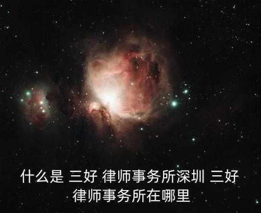 什么是 三好 律師事務(wù)所深圳 三好 律師事務(wù)所在哪里