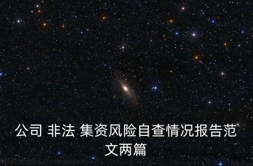 公司 非法 集資風(fēng)險(xiǎn)自查情況報(bào)告范文兩篇