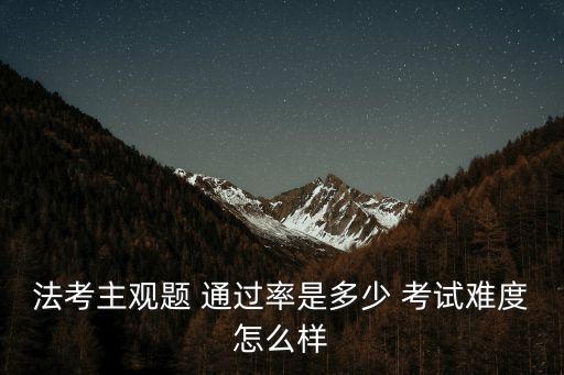 法考主觀題 通過率是多少 考試難度怎么樣