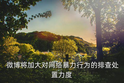  微博將加大對(duì)網(wǎng)絡(luò)暴力行為的排查處置力度