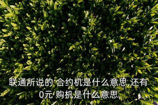 聯(lián)通所說(shuō)的 合約機(jī)是什么意思,還有0元 購(gòu)機(jī)是什么意思