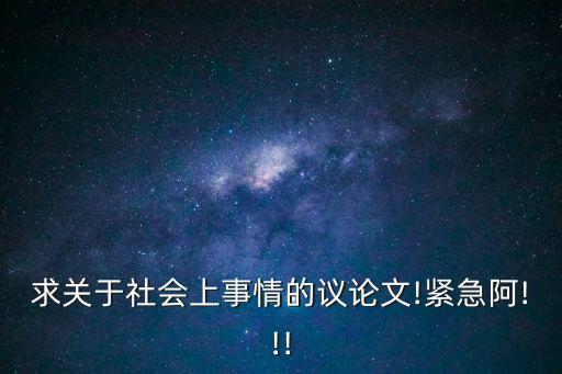 求關(guān)于社會上事情的議論文!緊急阿!!!