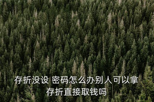 存折需要密碼嗎,自己拿家人的存折可以取錢嗎