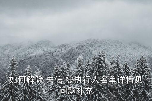 如何解除 失信 被執(zhí)行人名單詳情見問題補充