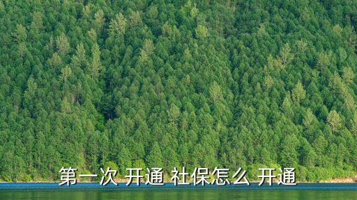 第一次 開(kāi)通 社保怎么 開(kāi)通