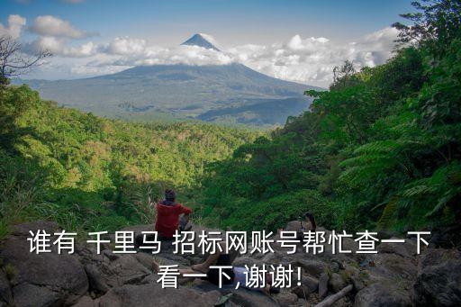 誰有 千里馬 招標網(wǎng)賬號幫忙查一下看一下,謝謝!