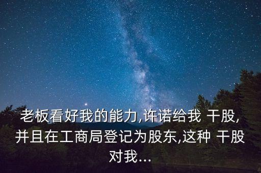 老板看好我的能力,許諾給我 干股,并且在工商局登記為股東,這種 干股對(duì)我...