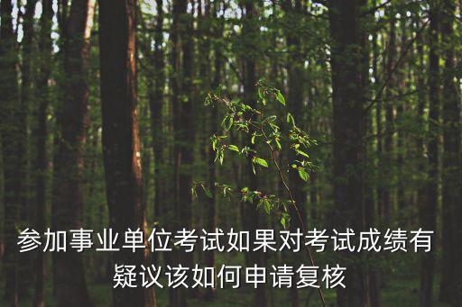 參加事業(yè)單位考試如果對考試成績有 疑議該如何申請復(fù)核