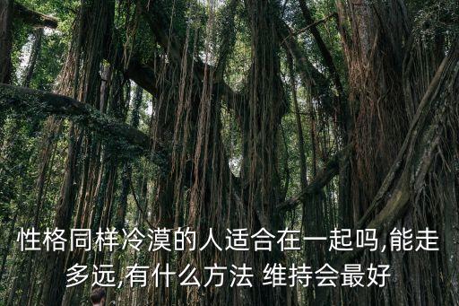 性格同樣冷漠的人適合在一起嗎,能走多遠(yuǎn),有什么方法 維持會(huì)最好