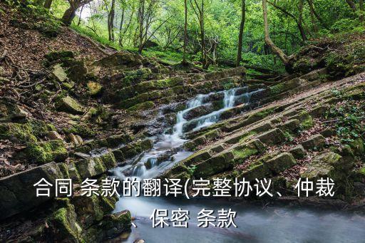  合同 條款的翻譯(完整協(xié)議、仲裁、保密 條款