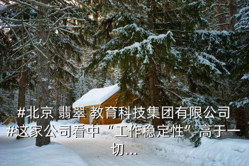 #北京 翡翠 教育科技集團(tuán)有限公司#這家公司看中“工作穩(wěn)定性”高于一切...