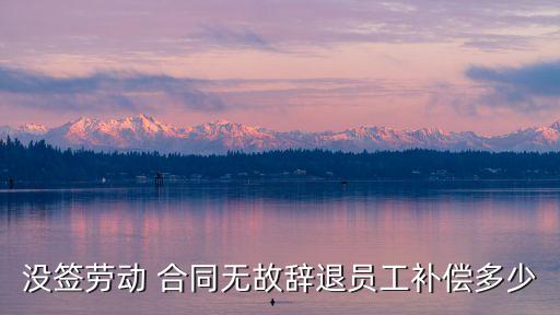 沒簽勞動 合同無故辭退員工補償多少