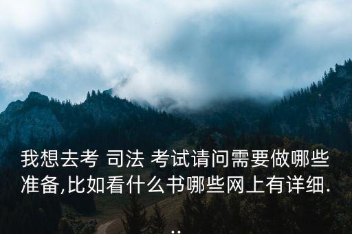 我想去考 司法 考試請問需要做哪些準備,比如看什么書哪些網(wǎng)上有詳細...