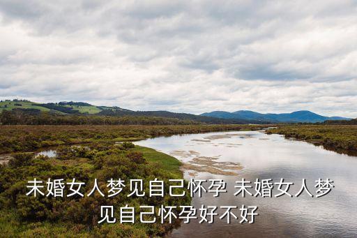  未婚女人夢(mèng)見自己懷孕 未婚女人夢(mèng)見自己懷孕好不好