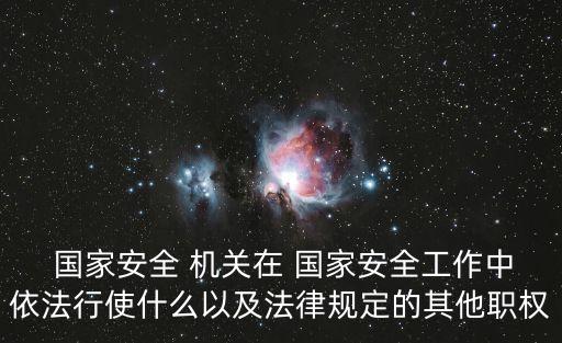 國(guó)家安全 機(jī)關(guān)在 國(guó)家安全工作中依法行使什么以及法律規(guī)定的其他職權(quán)