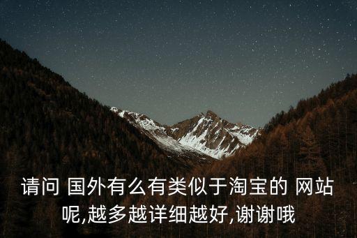 請問 國外有么有類似于淘寶的 網(wǎng)站呢,越多越詳細越好,謝謝哦