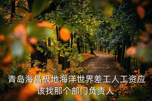  青島海昌極地海洋世界差工人工資應(yīng)該找那個部門負(fù)責(zé)人