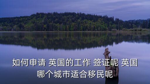 如何申請(qǐng) 英國(guó)的工作 簽證呢 英國(guó)哪個(gè)城市適合移民呢