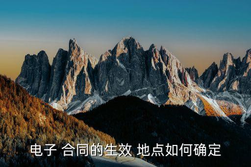 電子 合同的生效 地點(diǎn)如何確定