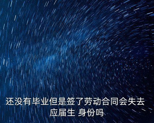 還沒(méi)有畢業(yè)但是簽了勞動(dòng)合同會(huì)失去 應(yīng)屆生 身份嗎