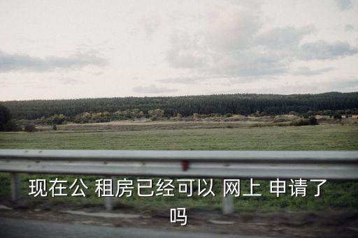 現(xiàn)在公 租房已經(jīng)可以 網(wǎng)上 申請(qǐng)了嗎