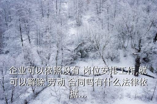 企業(yè)可以依照沒有 崗位安排工作,就可以解除 勞動(dòng) 合同嗎有什么法律依據(jù)...