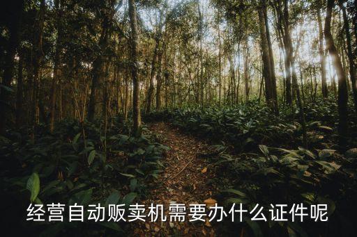 經(jīng)營(yíng)自動(dòng)販賣機(jī)需要辦什么證件呢